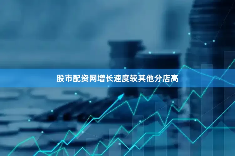 股市配资网增长速度较其他分店高