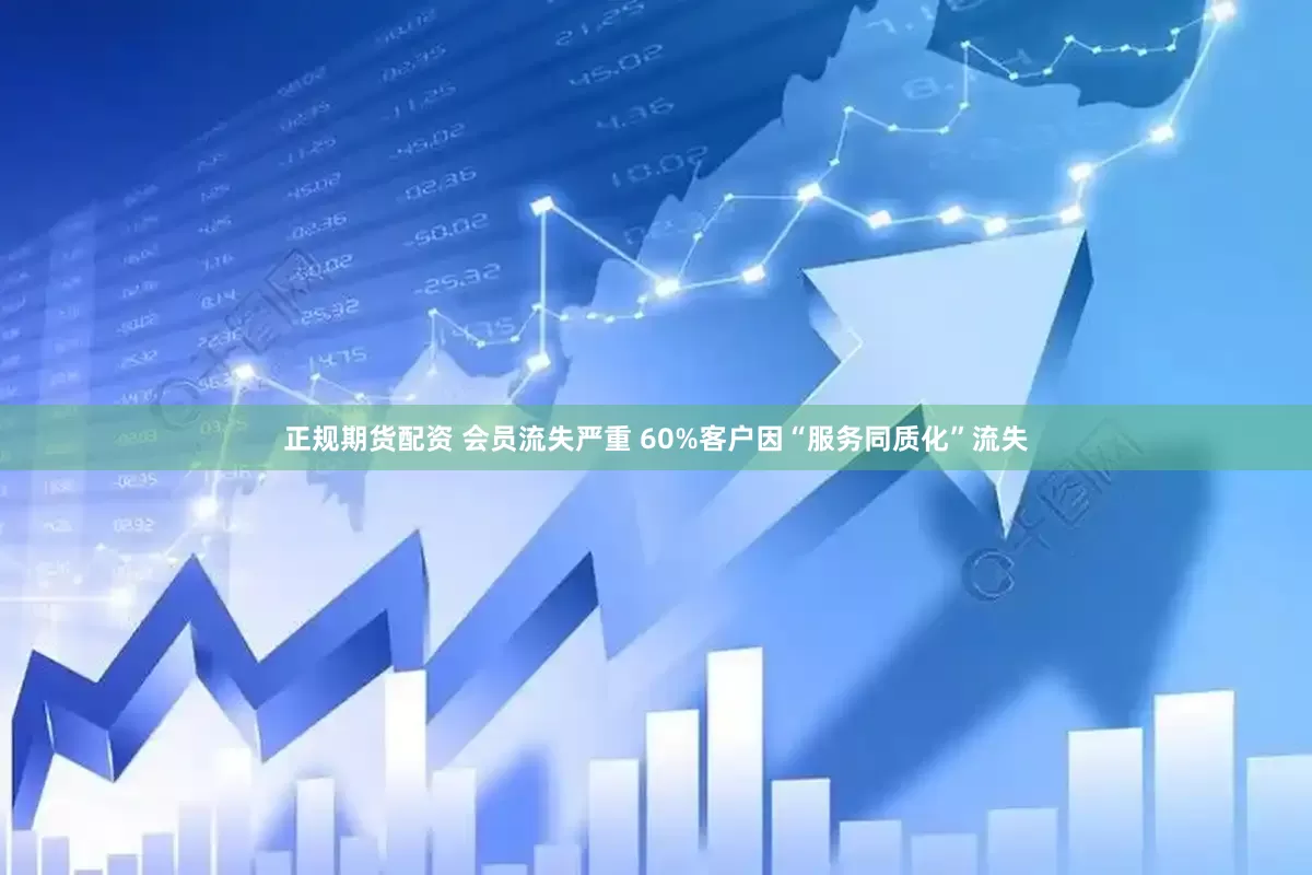 正规期货配资 会员流失严重 60%客户因“服务同质化”流失