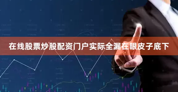 在线股票炒股配资门户实际全漏在眼皮子底下
