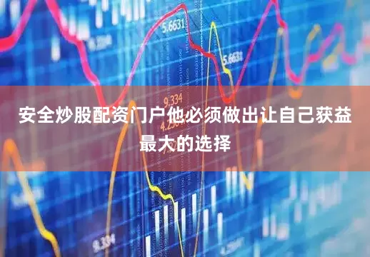 安全炒股配资门户他必须做出让自己获益最大的选择