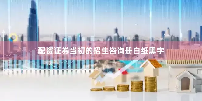 配资证券当初的招生咨询册白纸黑字